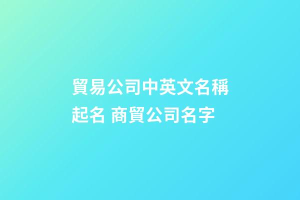 貿易公司中英文名稱起名 商貿公司名字-第1張-公司起名-玄機派